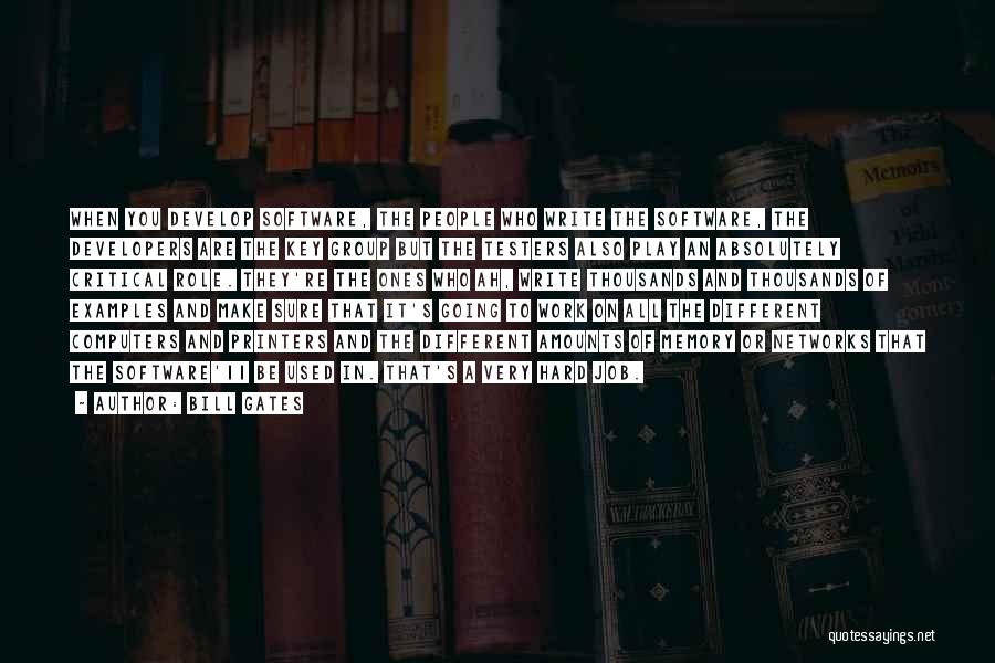 Bill Gates Quotes: When You Develop Software, The People Who Write The Software, The Developers Are The Key Group But The Testers Also