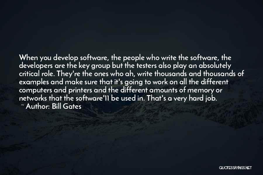 Bill Gates Quotes: When You Develop Software, The People Who Write The Software, The Developers Are The Key Group But The Testers Also