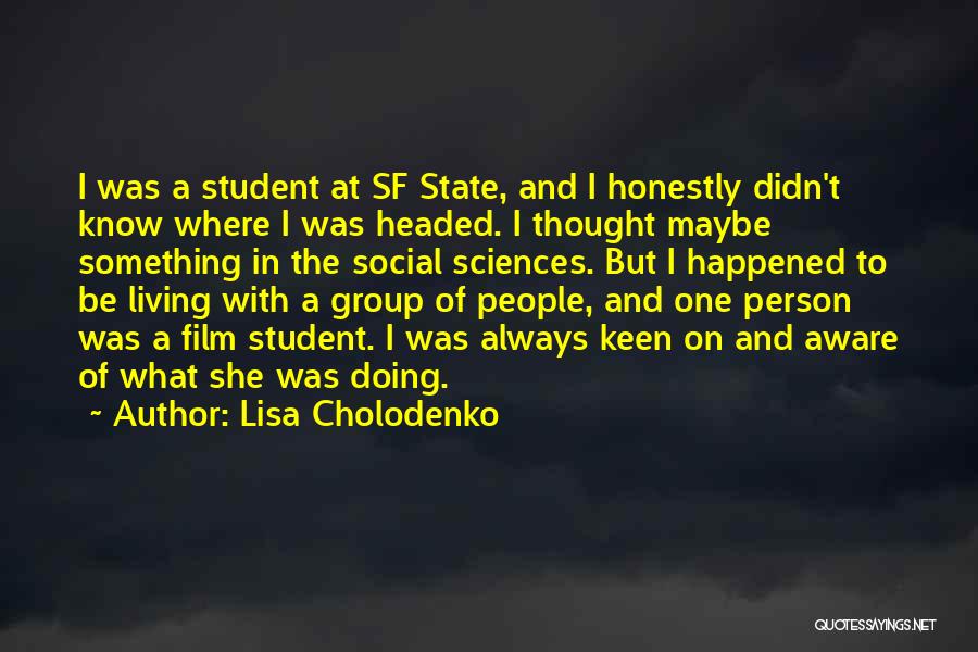 Lisa Cholodenko Quotes: I Was A Student At Sf State, And I Honestly Didn't Know Where I Was Headed. I Thought Maybe Something