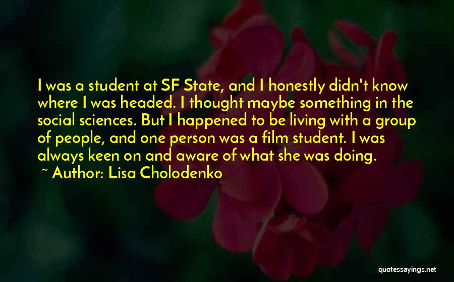 Lisa Cholodenko Quotes: I Was A Student At Sf State, And I Honestly Didn't Know Where I Was Headed. I Thought Maybe Something