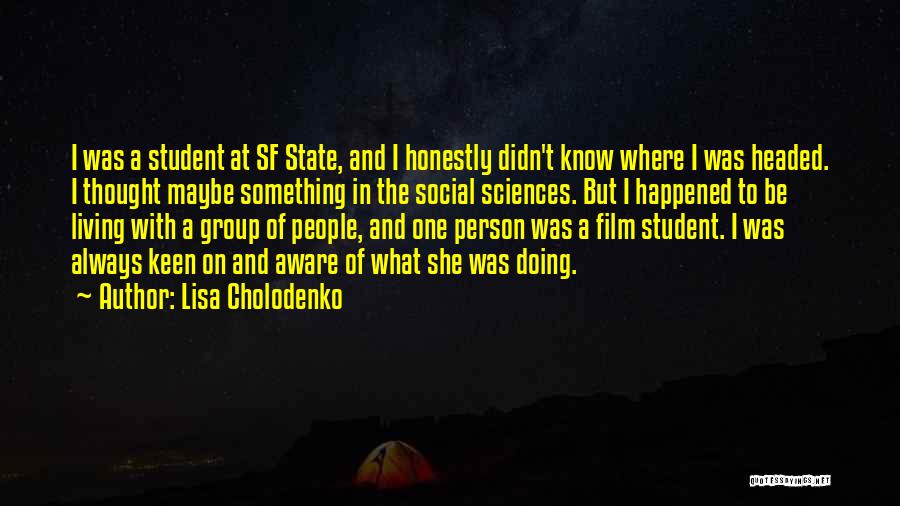 Lisa Cholodenko Quotes: I Was A Student At Sf State, And I Honestly Didn't Know Where I Was Headed. I Thought Maybe Something