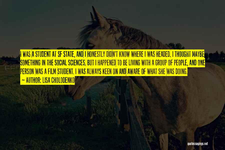 Lisa Cholodenko Quotes: I Was A Student At Sf State, And I Honestly Didn't Know Where I Was Headed. I Thought Maybe Something