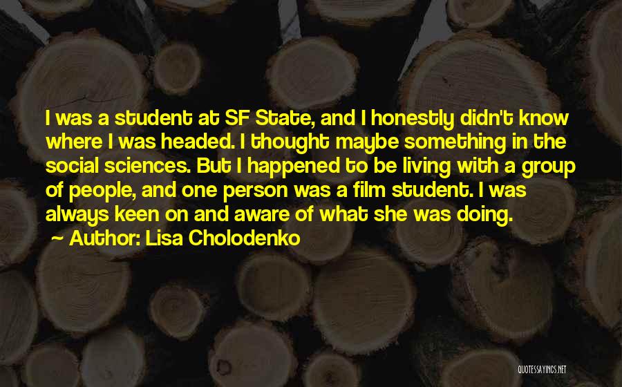 Lisa Cholodenko Quotes: I Was A Student At Sf State, And I Honestly Didn't Know Where I Was Headed. I Thought Maybe Something