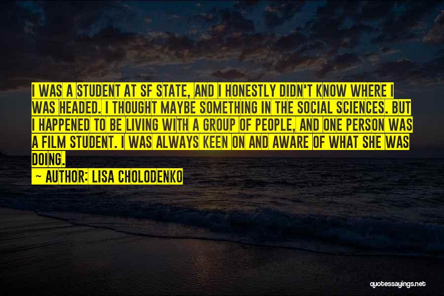 Lisa Cholodenko Quotes: I Was A Student At Sf State, And I Honestly Didn't Know Where I Was Headed. I Thought Maybe Something