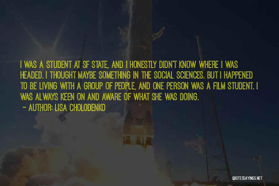 Lisa Cholodenko Quotes: I Was A Student At Sf State, And I Honestly Didn't Know Where I Was Headed. I Thought Maybe Something