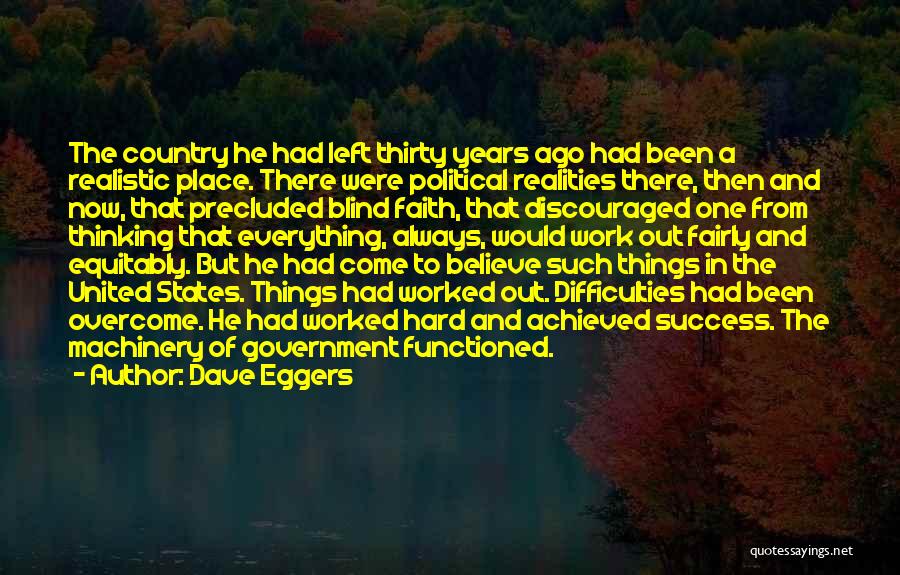 Dave Eggers Quotes: The Country He Had Left Thirty Years Ago Had Been A Realistic Place. There Were Political Realities There, Then And