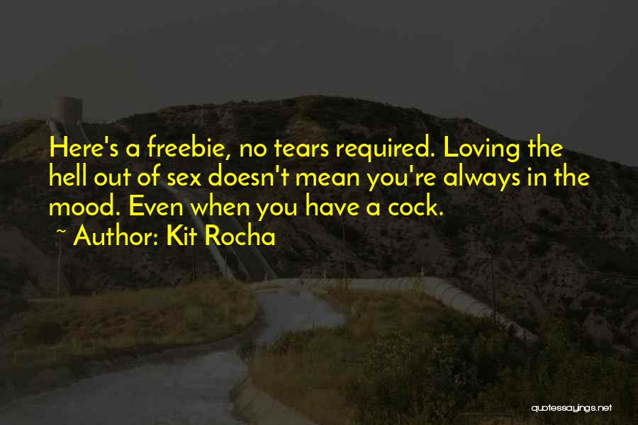 Kit Rocha Quotes: Here's A Freebie, No Tears Required. Loving The Hell Out Of Sex Doesn't Mean You're Always In The Mood. Even