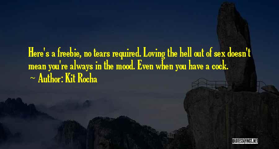 Kit Rocha Quotes: Here's A Freebie, No Tears Required. Loving The Hell Out Of Sex Doesn't Mean You're Always In The Mood. Even