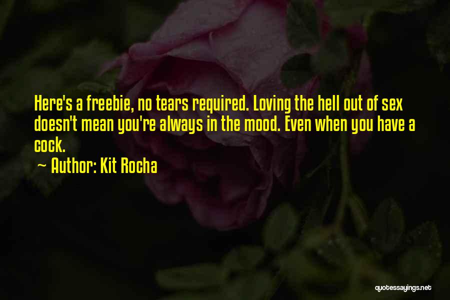 Kit Rocha Quotes: Here's A Freebie, No Tears Required. Loving The Hell Out Of Sex Doesn't Mean You're Always In The Mood. Even