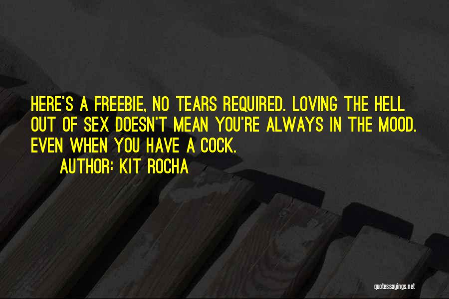 Kit Rocha Quotes: Here's A Freebie, No Tears Required. Loving The Hell Out Of Sex Doesn't Mean You're Always In The Mood. Even