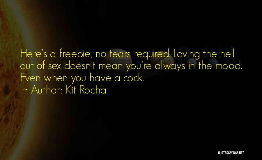 Kit Rocha Quotes: Here's A Freebie, No Tears Required. Loving The Hell Out Of Sex Doesn't Mean You're Always In The Mood. Even