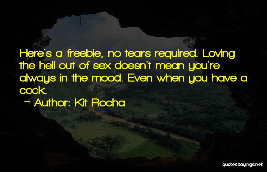 Kit Rocha Quotes: Here's A Freebie, No Tears Required. Loving The Hell Out Of Sex Doesn't Mean You're Always In The Mood. Even