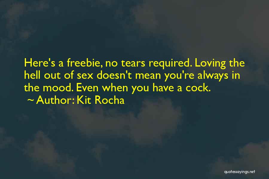 Kit Rocha Quotes: Here's A Freebie, No Tears Required. Loving The Hell Out Of Sex Doesn't Mean You're Always In The Mood. Even