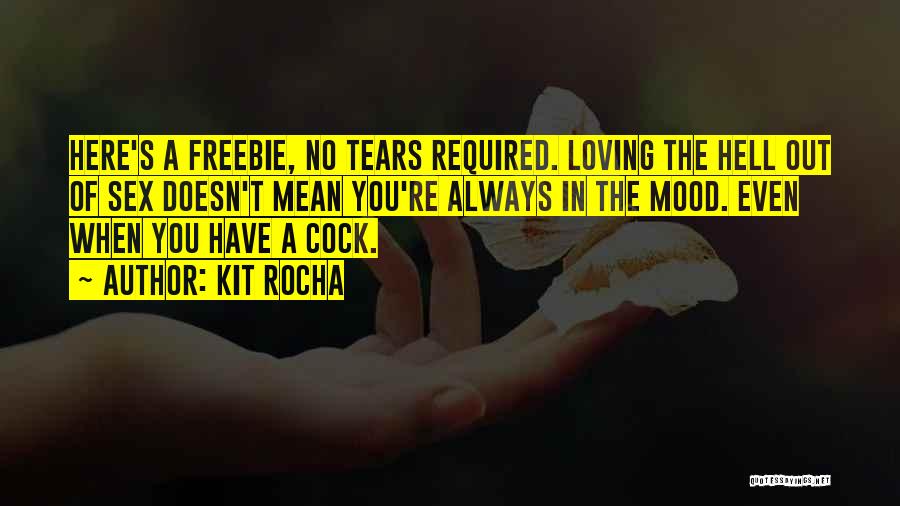 Kit Rocha Quotes: Here's A Freebie, No Tears Required. Loving The Hell Out Of Sex Doesn't Mean You're Always In The Mood. Even