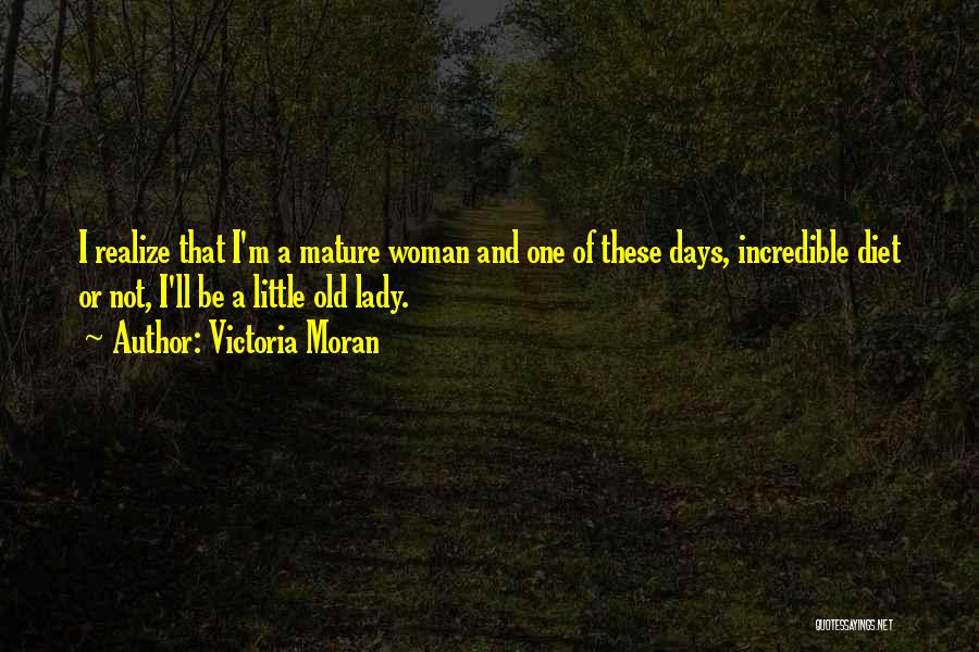 Victoria Moran Quotes: I Realize That I'm A Mature Woman And One Of These Days, Incredible Diet Or Not, I'll Be A Little