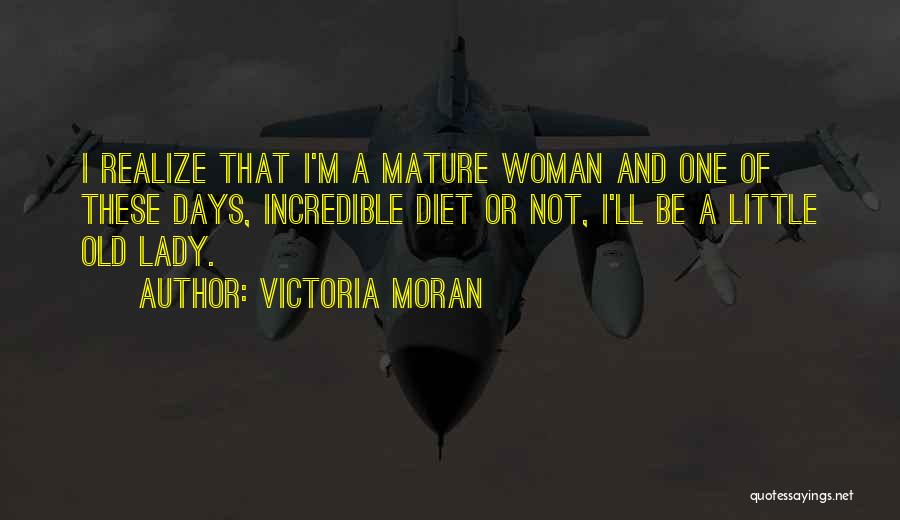 Victoria Moran Quotes: I Realize That I'm A Mature Woman And One Of These Days, Incredible Diet Or Not, I'll Be A Little