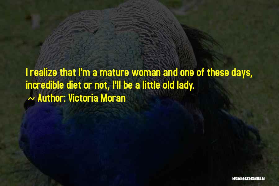 Victoria Moran Quotes: I Realize That I'm A Mature Woman And One Of These Days, Incredible Diet Or Not, I'll Be A Little