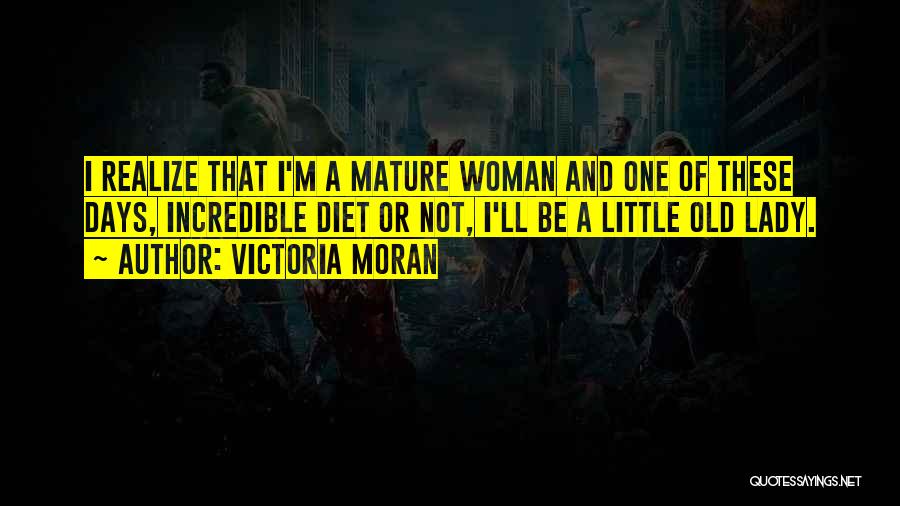 Victoria Moran Quotes: I Realize That I'm A Mature Woman And One Of These Days, Incredible Diet Or Not, I'll Be A Little