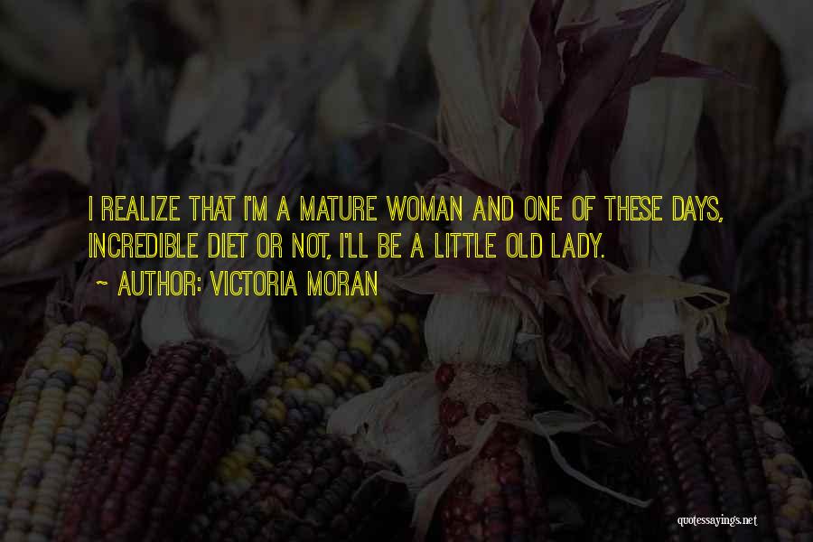 Victoria Moran Quotes: I Realize That I'm A Mature Woman And One Of These Days, Incredible Diet Or Not, I'll Be A Little