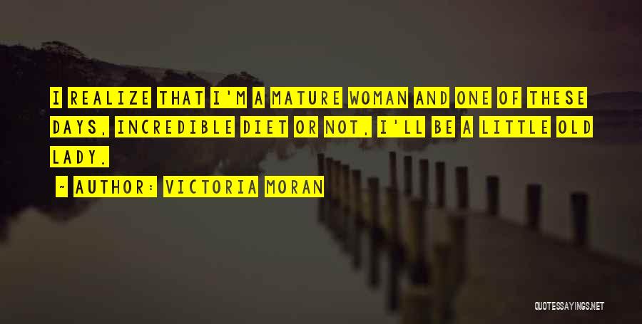 Victoria Moran Quotes: I Realize That I'm A Mature Woman And One Of These Days, Incredible Diet Or Not, I'll Be A Little