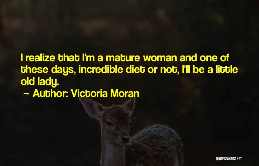 Victoria Moran Quotes: I Realize That I'm A Mature Woman And One Of These Days, Incredible Diet Or Not, I'll Be A Little