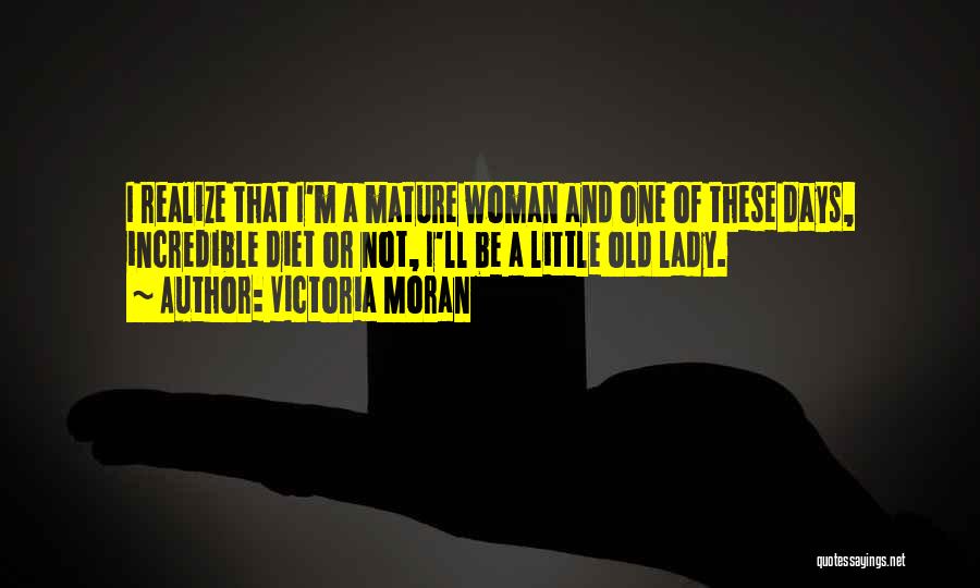 Victoria Moran Quotes: I Realize That I'm A Mature Woman And One Of These Days, Incredible Diet Or Not, I'll Be A Little