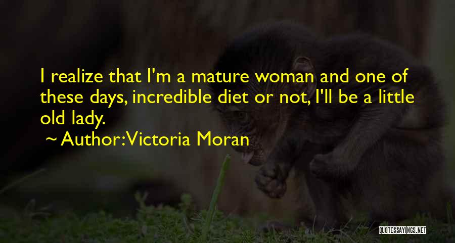 Victoria Moran Quotes: I Realize That I'm A Mature Woman And One Of These Days, Incredible Diet Or Not, I'll Be A Little