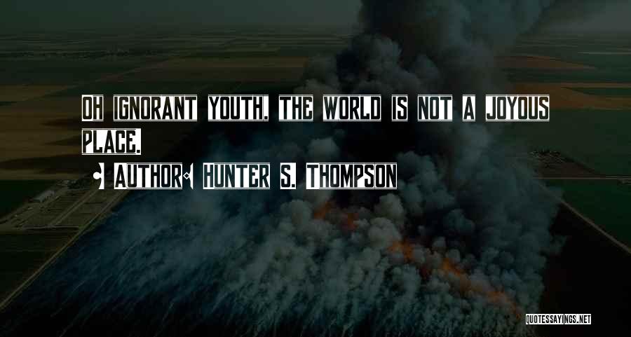 Hunter S. Thompson Quotes: Oh Ignorant Youth, The World Is Not A Joyous Place.