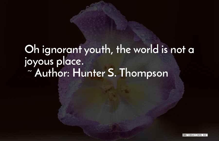 Hunter S. Thompson Quotes: Oh Ignorant Youth, The World Is Not A Joyous Place.