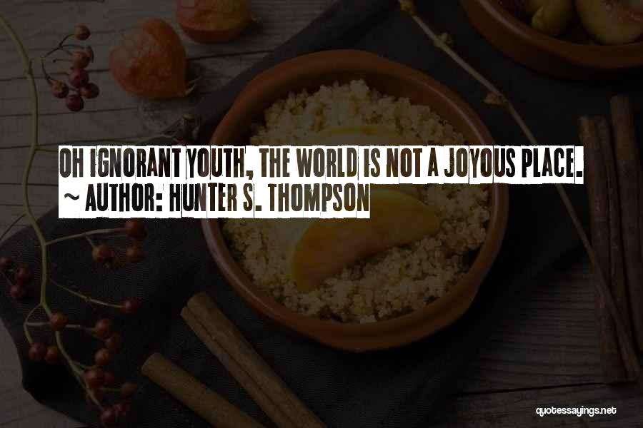 Hunter S. Thompson Quotes: Oh Ignorant Youth, The World Is Not A Joyous Place.