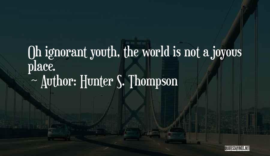 Hunter S. Thompson Quotes: Oh Ignorant Youth, The World Is Not A Joyous Place.