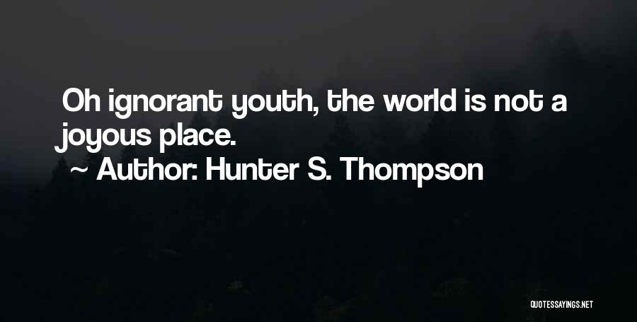 Hunter S. Thompson Quotes: Oh Ignorant Youth, The World Is Not A Joyous Place.