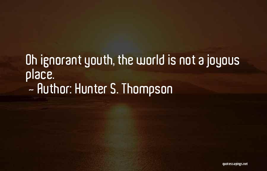 Hunter S. Thompson Quotes: Oh Ignorant Youth, The World Is Not A Joyous Place.