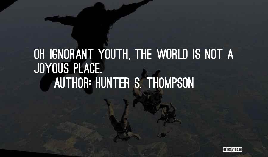 Hunter S. Thompson Quotes: Oh Ignorant Youth, The World Is Not A Joyous Place.