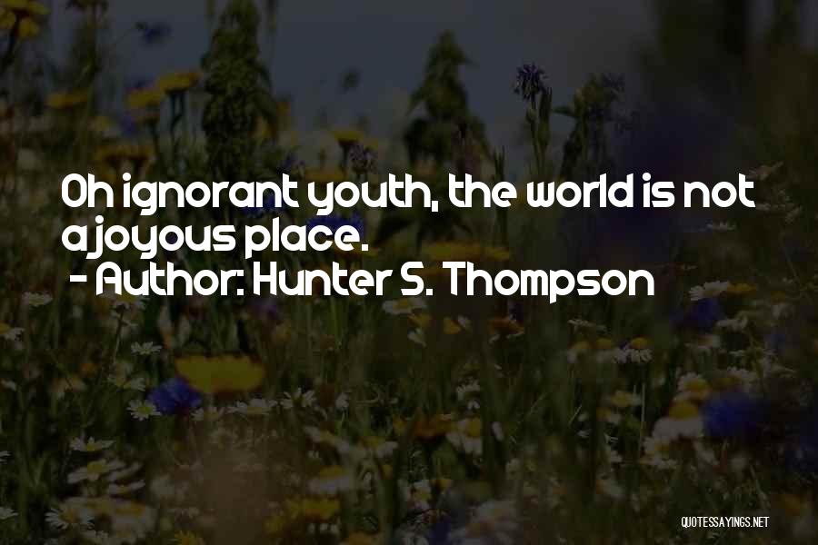 Hunter S. Thompson Quotes: Oh Ignorant Youth, The World Is Not A Joyous Place.