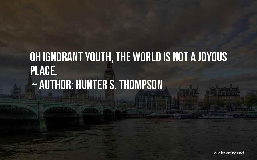 Hunter S. Thompson Quotes: Oh Ignorant Youth, The World Is Not A Joyous Place.