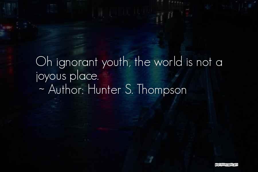 Hunter S. Thompson Quotes: Oh Ignorant Youth, The World Is Not A Joyous Place.
