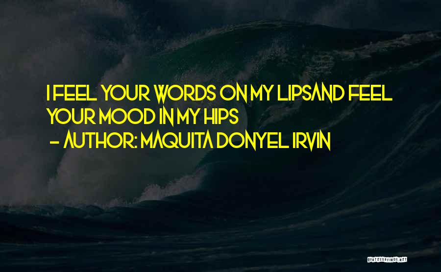 Maquita Donyel Irvin Quotes: I Feel Your Words On My Lipsand Feel Your Mood In My Hips