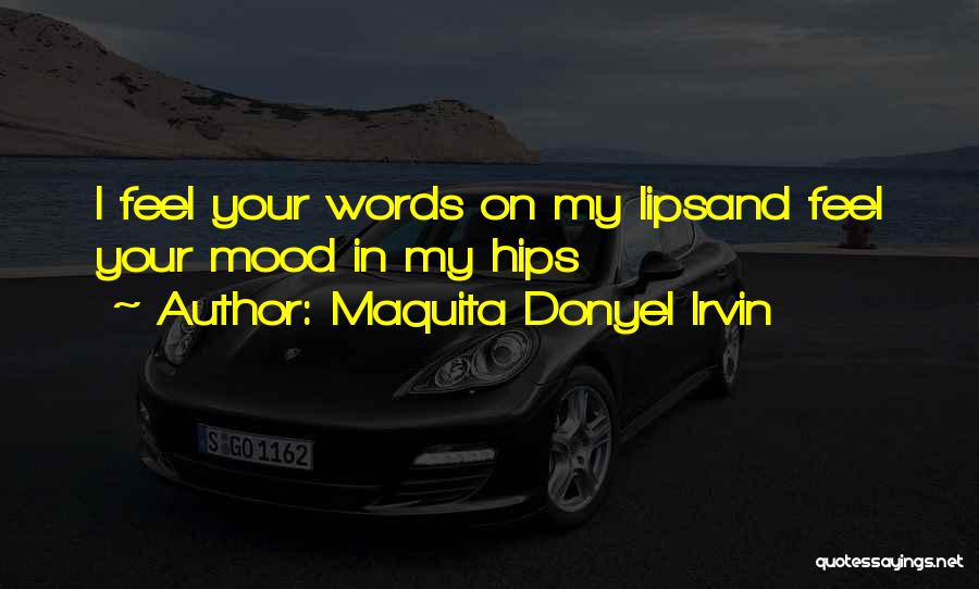 Maquita Donyel Irvin Quotes: I Feel Your Words On My Lipsand Feel Your Mood In My Hips