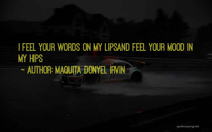 Maquita Donyel Irvin Quotes: I Feel Your Words On My Lipsand Feel Your Mood In My Hips