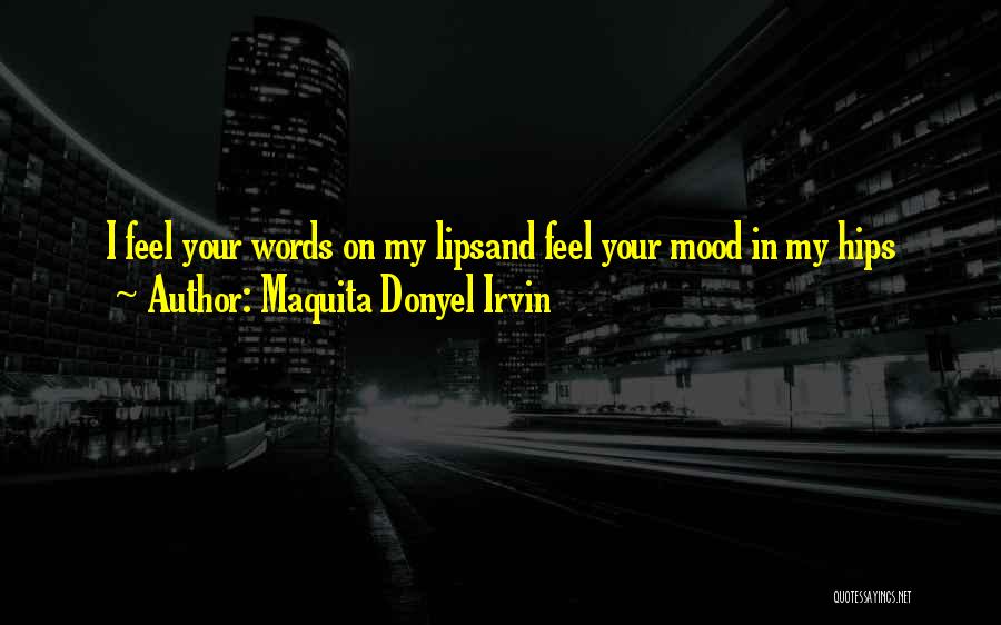 Maquita Donyel Irvin Quotes: I Feel Your Words On My Lipsand Feel Your Mood In My Hips