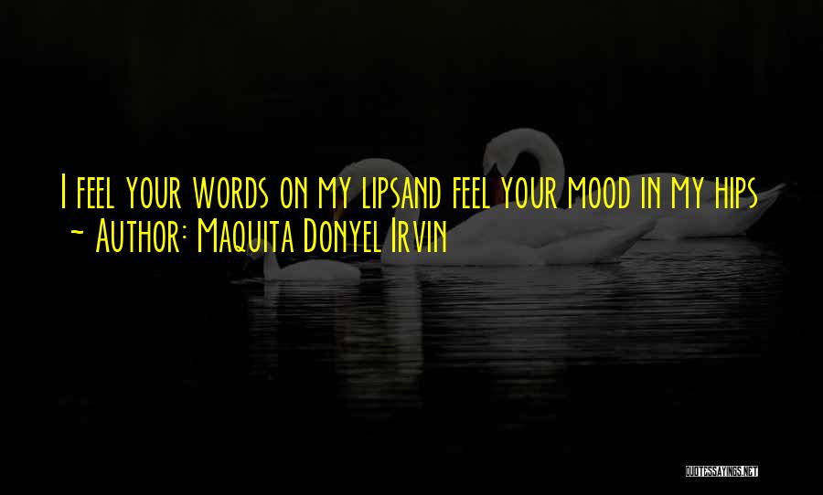 Maquita Donyel Irvin Quotes: I Feel Your Words On My Lipsand Feel Your Mood In My Hips