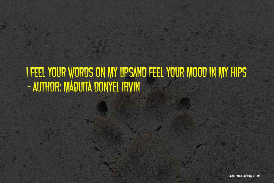 Maquita Donyel Irvin Quotes: I Feel Your Words On My Lipsand Feel Your Mood In My Hips