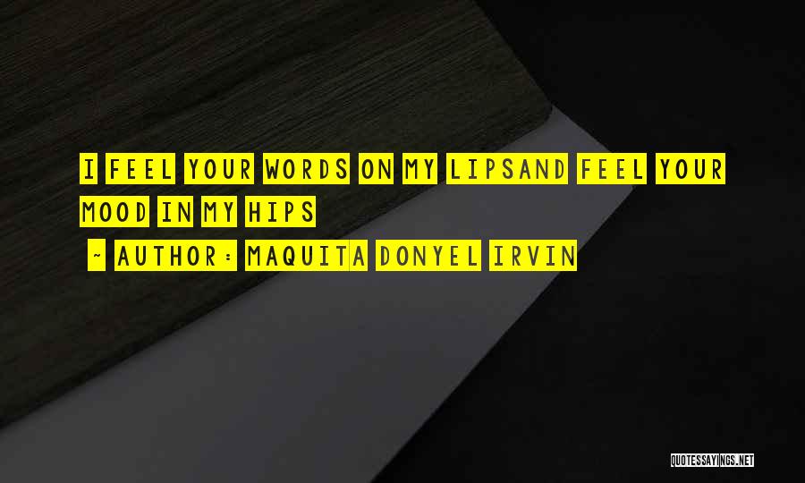 Maquita Donyel Irvin Quotes: I Feel Your Words On My Lipsand Feel Your Mood In My Hips