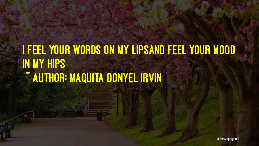 Maquita Donyel Irvin Quotes: I Feel Your Words On My Lipsand Feel Your Mood In My Hips