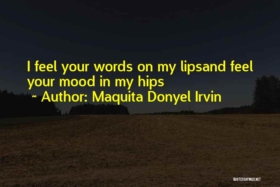 Maquita Donyel Irvin Quotes: I Feel Your Words On My Lipsand Feel Your Mood In My Hips