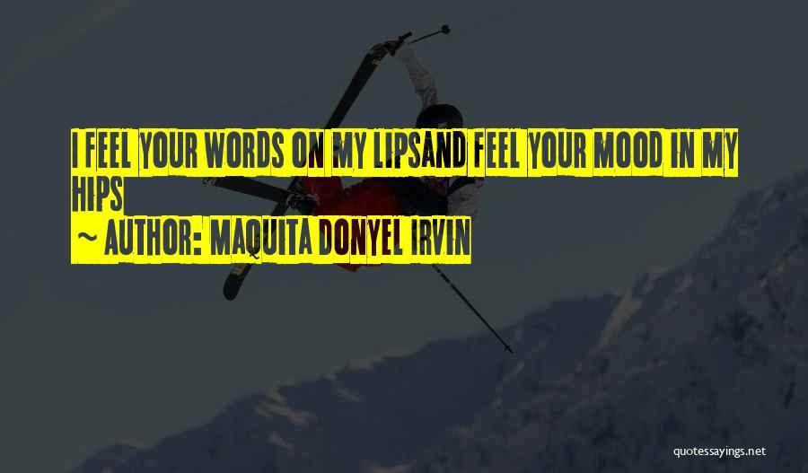 Maquita Donyel Irvin Quotes: I Feel Your Words On My Lipsand Feel Your Mood In My Hips