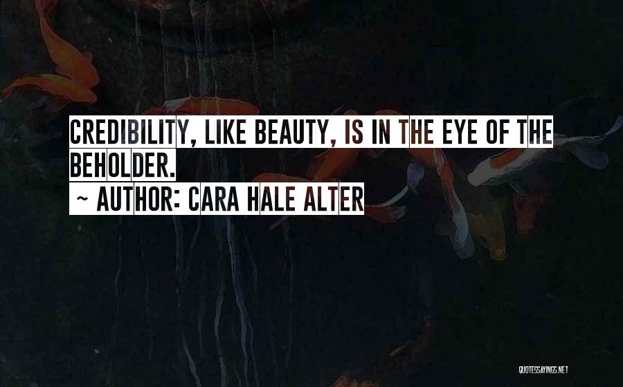 Cara Hale Alter Quotes: Credibility, Like Beauty, Is In The Eye Of The Beholder.