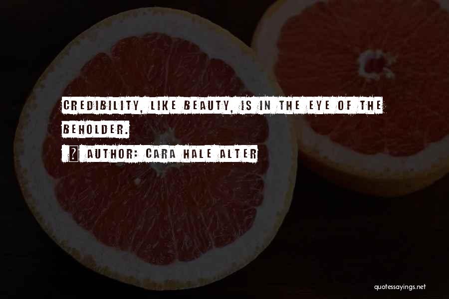 Cara Hale Alter Quotes: Credibility, Like Beauty, Is In The Eye Of The Beholder.