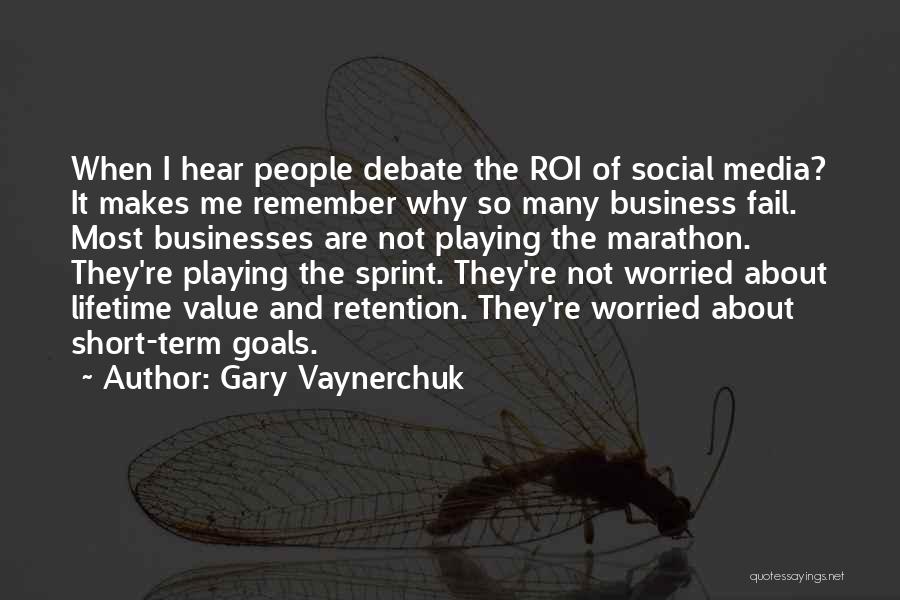 Gary Vaynerchuk Quotes: When I Hear People Debate The Roi Of Social Media? It Makes Me Remember Why So Many Business Fail. Most